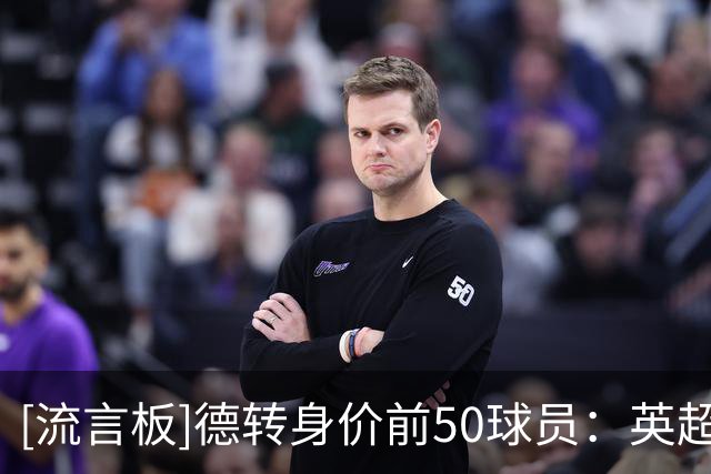 [流言板]德转身价前50球员：英超21人，西甲法甲各11人，德意共7人